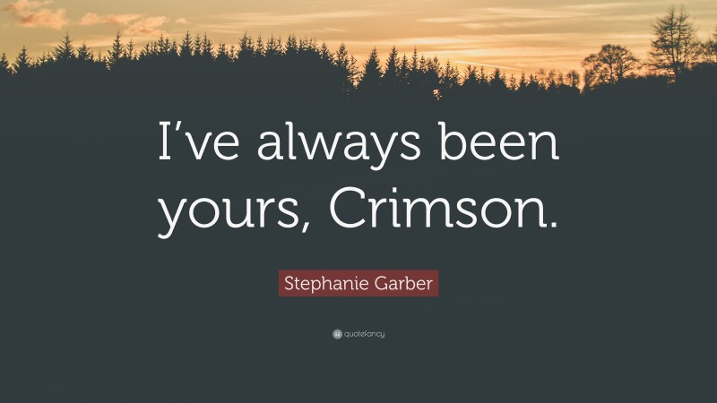 Stephanie Garber Quote: “I’ve always been yours, Crimson.”