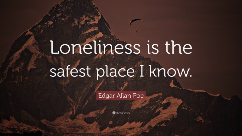 Edgar Allan Poe Quote: “Loneliness is the safest place I know.”