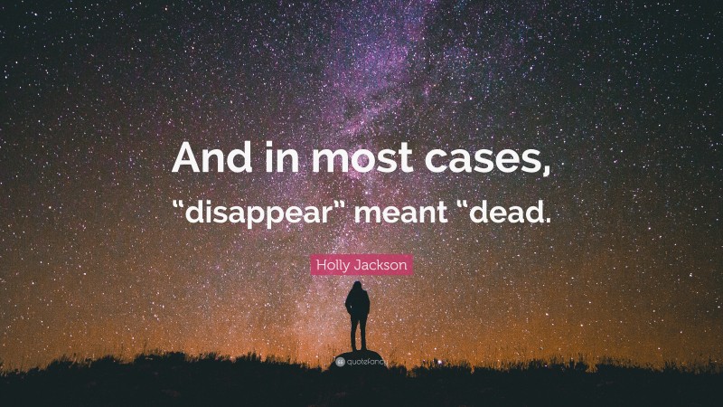 Holly Jackson Quote: “And in most cases, “disappear” meant “dead.”