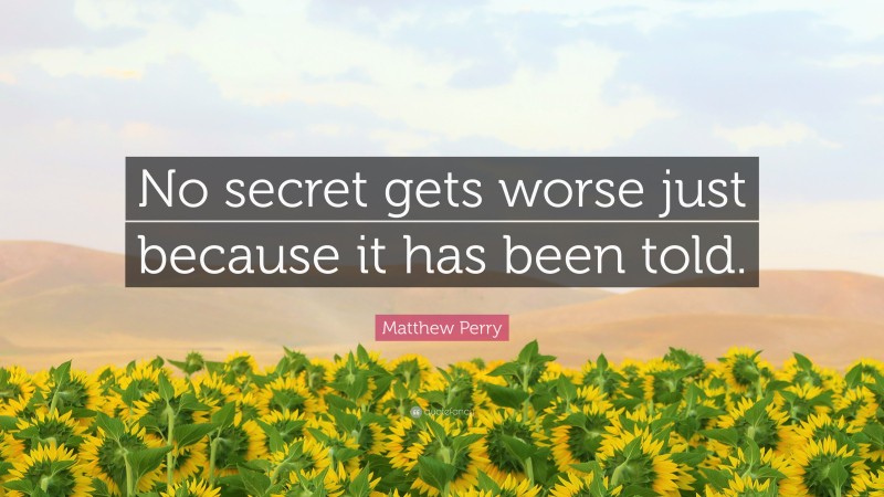 Matthew Perry Quote: “No secret gets worse just because it has been told.”