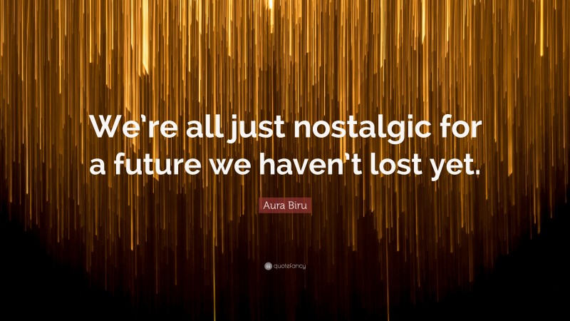 Aura Biru Quote: “We’re all just nostalgic for a future we haven’t lost yet.”