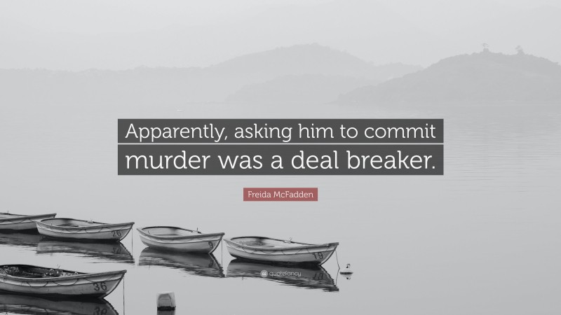 Freida McFadden Quote: “Apparently, asking him to commit murder was a deal breaker.”