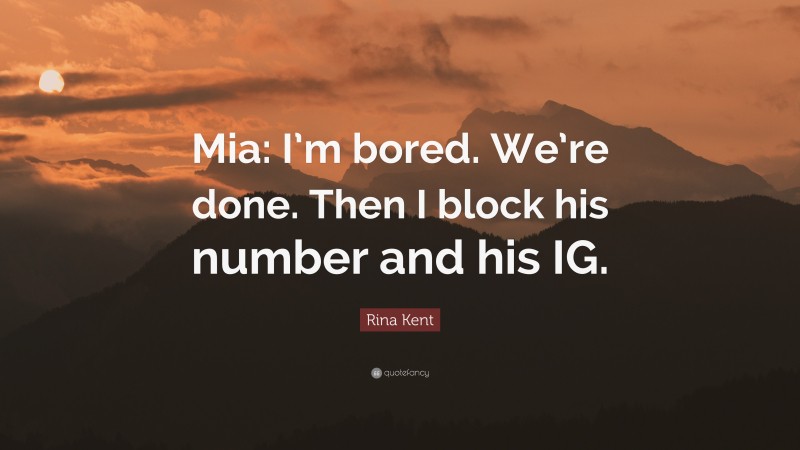 Rina Kent Quote: “Mia: I’m bored. We’re done. Then I block his number and his IG.”