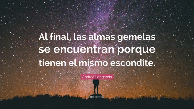 Andrea Longarela Quote: “Al final, las almas gemelas se encuentran porque tienen el mismo escondite.”