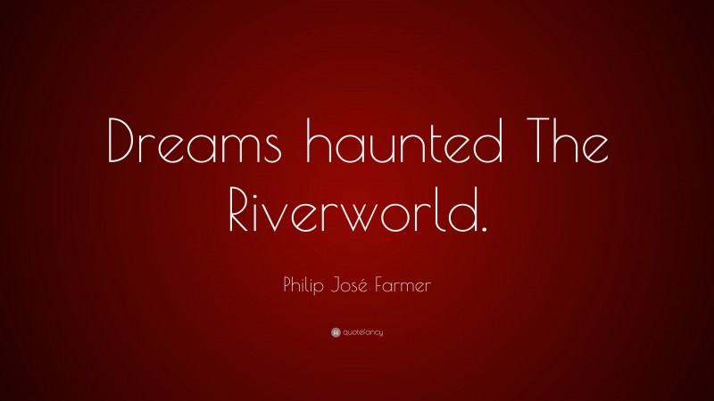 Philip José Farmer Quote: “Dreams haunted The Riverworld.”