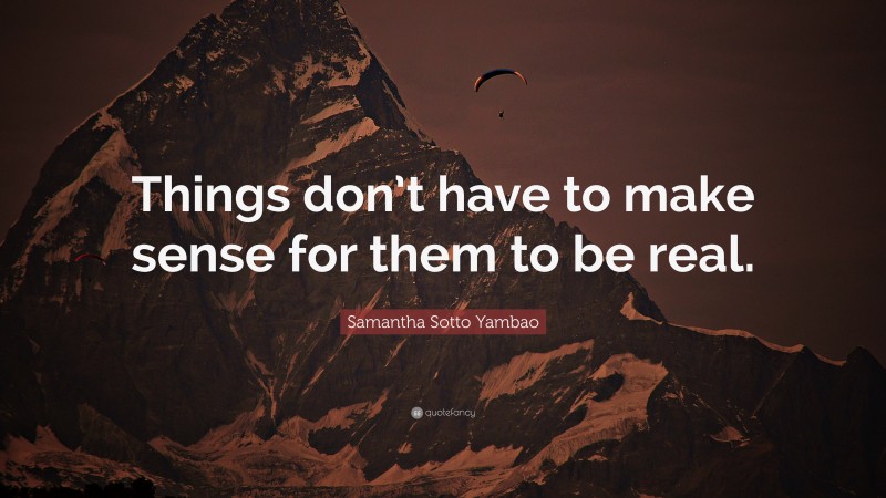 Samantha Sotto Yambao Quote: “Things don’t have to make sense for them to be real.”
