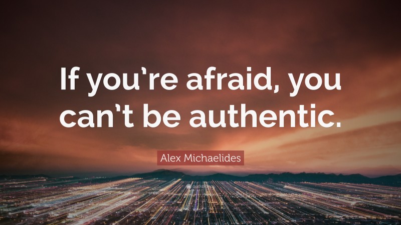 Alex Michaelides Quote: “If you’re afraid, you can’t be authentic.”