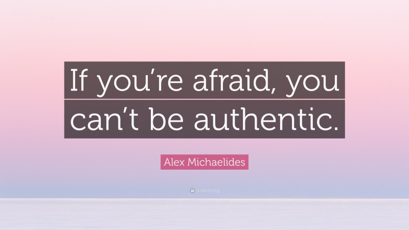 Alex Michaelides Quote: “If you’re afraid, you can’t be authentic.”