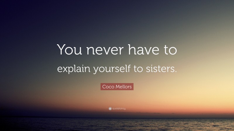 Coco Mellors Quote: “You never have to explain yourself to sisters.”
