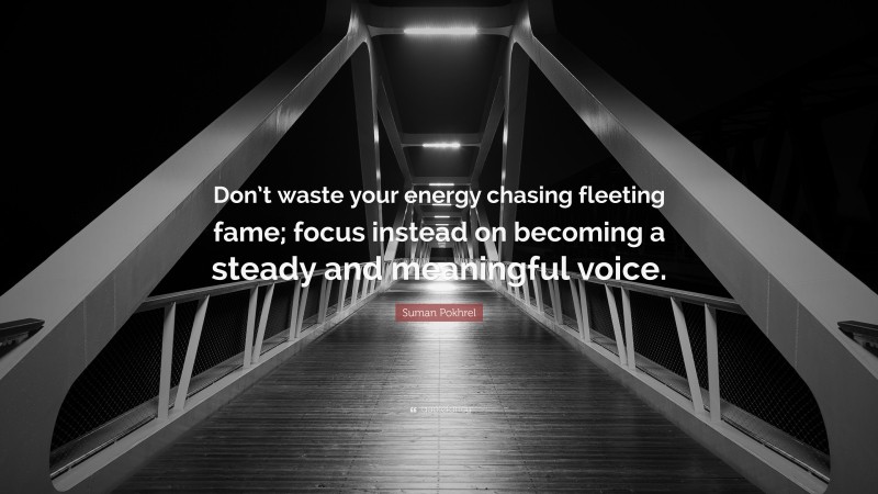 Suman Pokhrel Quote: “Don’t waste your energy chasing fleeting fame; focus instead on becoming a steady and meaningful voice.”