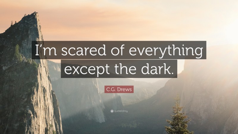 C.G. Drews Quote: “I’m scared of everything except the dark.”