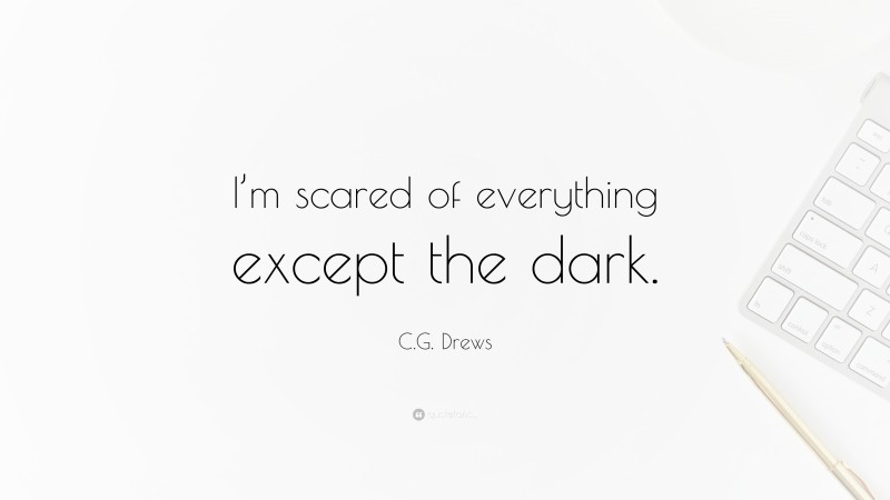 C.G. Drews Quote: “I’m scared of everything except the dark.”