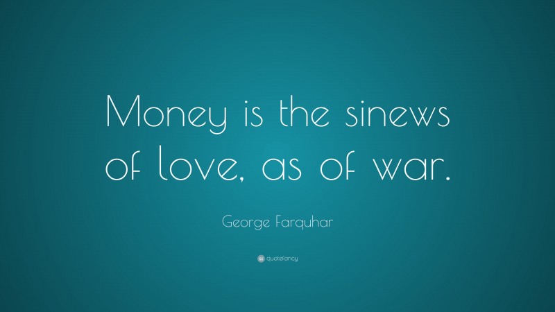 George Farquhar Quote: “Money is the sinews of love, as of war.”