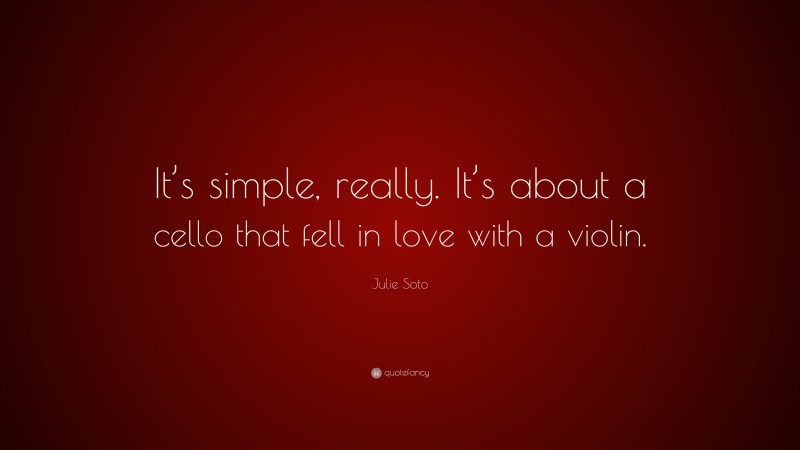 Julie Soto Quote: “It’s simple, really. It’s about a cello that fell in love with a violin.”