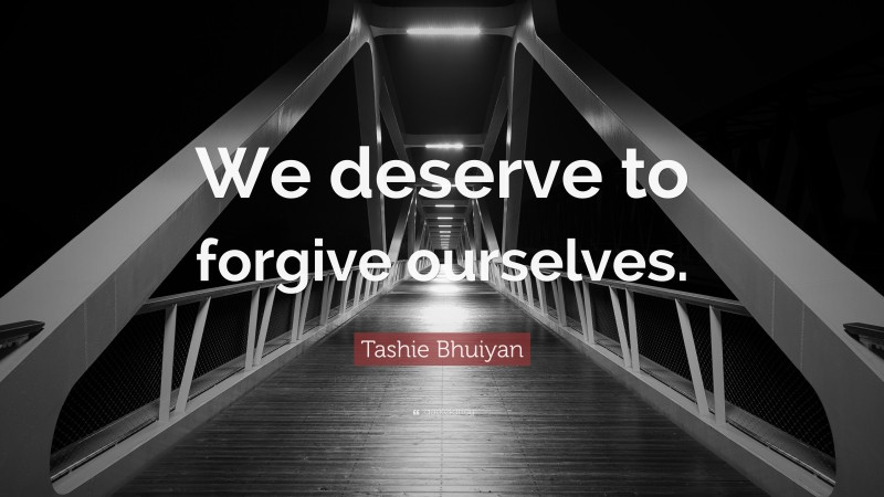 Tashie Bhuiyan Quote: “We deserve to forgive ourselves.”