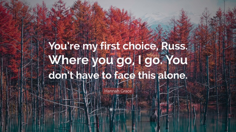 Hannah Grace Quote: “You’re my first choice, Russ. Where you go, I go. You don’t have to face this alone.”