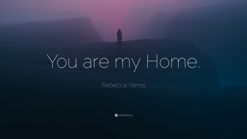 Rebecca Yarros Quote: “You are my Home.”