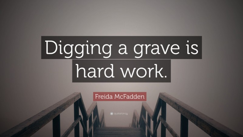Freida McFadden Quote: “Digging a grave is hard work.”
