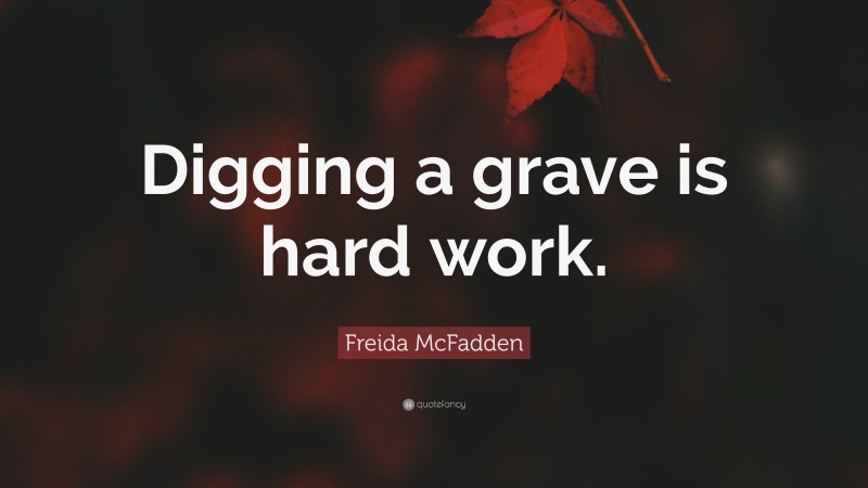 Freida McFadden Quote: “Digging a grave is hard work.”