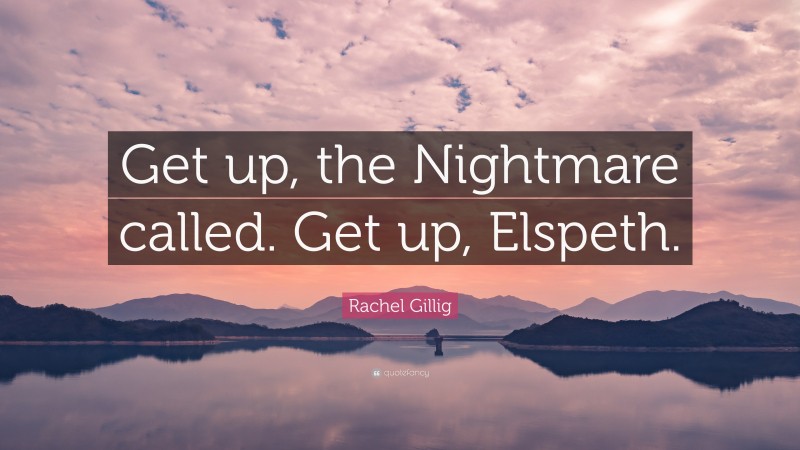 Rachel Gillig Quote: “Get up, the Nightmare called. Get up, Elspeth.”