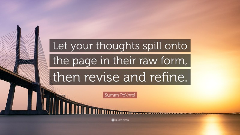 Suman Pokhrel Quote: “Let your thoughts spill onto the page in their raw form, then revise and refine.”