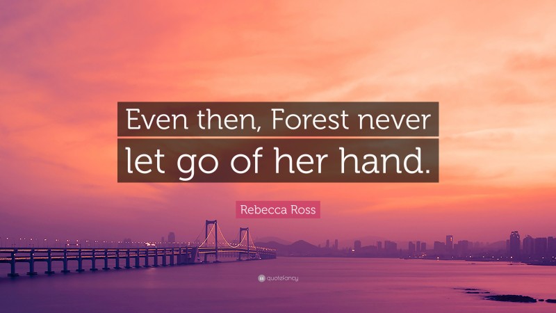 Rebecca Ross Quote: “Even then, Forest never let go of her hand.”