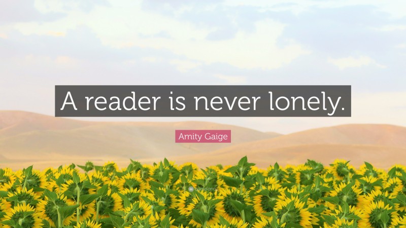 Amity Gaige Quote: “A reader is never lonely.”