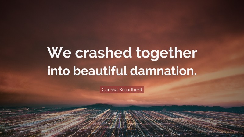 Carissa Broadbent Quote: “We crashed together into beautiful damnation.”
