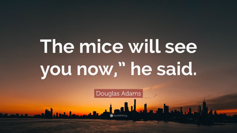 Douglas Adams Quote: “The mice will see you now,” he said.”