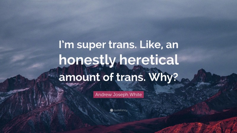 Andrew Joseph White Quote: “I’m super trans. Like, an honestly heretical amount of trans. Why?”