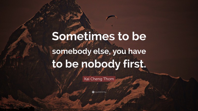 Kai Cheng Thom Quote: “Sometimes to be somebody else, you have to be nobody first.”