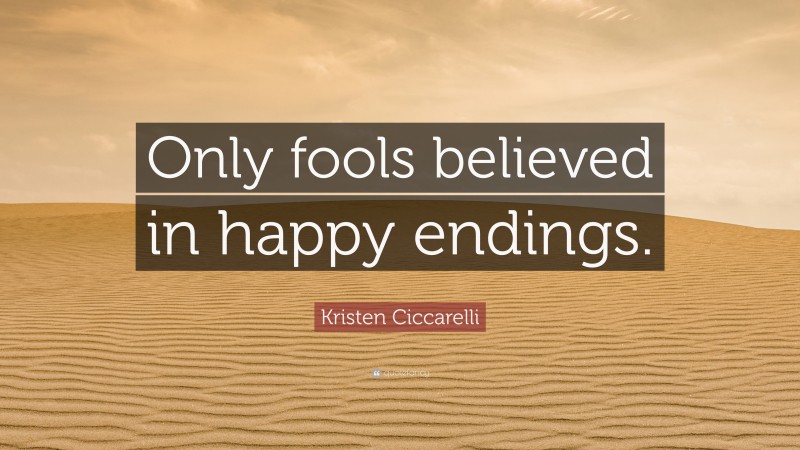 Kristen Ciccarelli Quote: “Only fools believed in happy endings.”