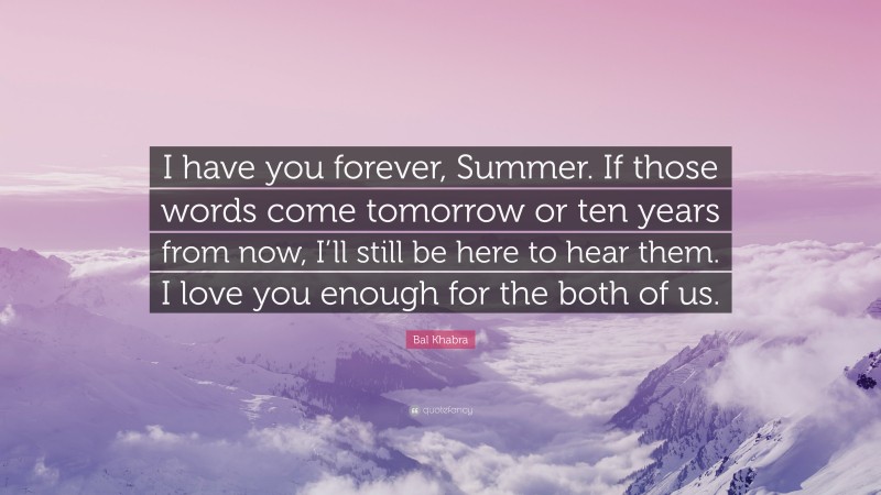 Bal Khabra Quote: “I have you forever, Summer. If those words come tomorrow or ten years from now, I’ll still be here to hear them. I love you enough for the both of us.”