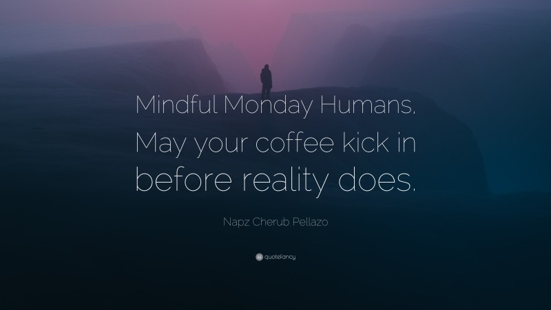 Napz Cherub Pellazo Quote: “Mindful Monday Humans, May your coffee kick in before reality does.”