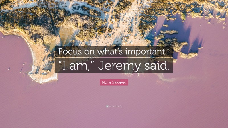 Nora Sakavic Quote: “Focus on what’s important.” “I am,” Jeremy said.”