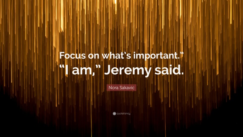 Nora Sakavic Quote: “Focus on what’s important.” “I am,” Jeremy said.”