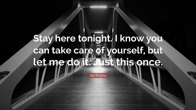 Bal Khabra Quote: “Stay here tonight. I know you can take care of yourself, but let me do it. Just this once.”