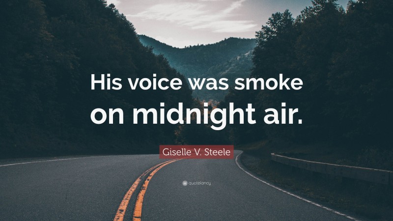 Giselle V. Steele Quote: “His voice was smoke on midnight air.”