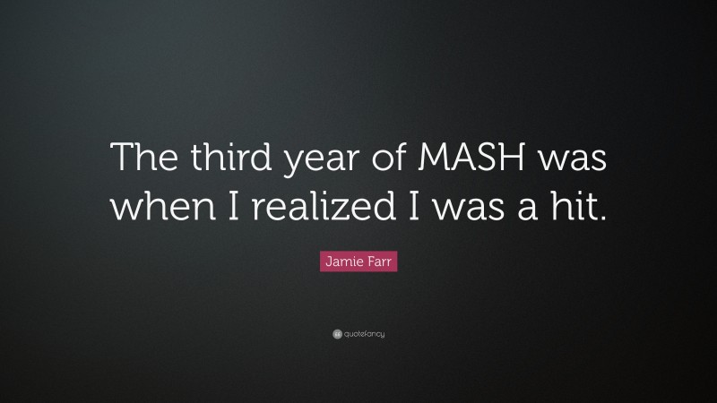 Jamie Farr Quote: “The third year of MASH was when I realized I was a hit.”