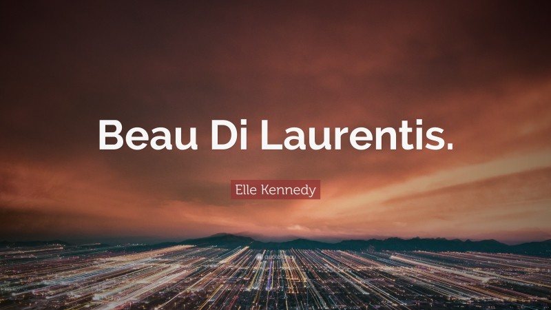 Elle Kennedy Quote: “Beau Di Laurentis.”
