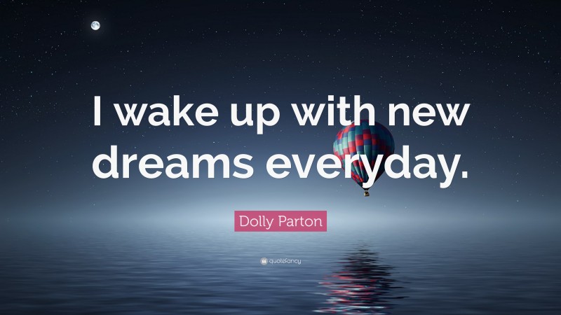 Dolly Parton Quote: “I wake up with new dreams everyday.”
