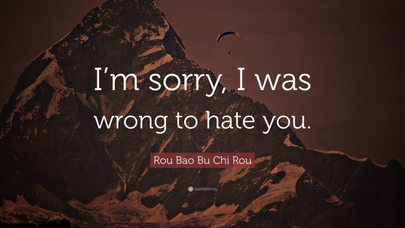 Rou Bao Bu Chi Rou Quote: “I’m sorry, I was wrong to hate you.”