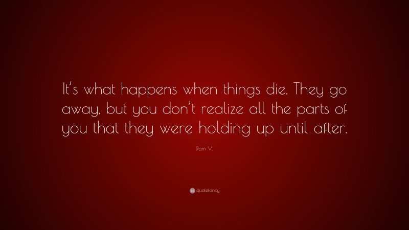 Ram V. Quote: “It’s what happens when things die. They go away, but you don’t realize all the parts of you that they were holding up until after.”
