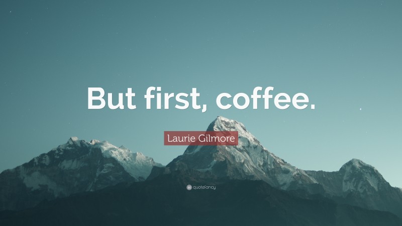 Laurie Gilmore Quote: “But first, coffee.”