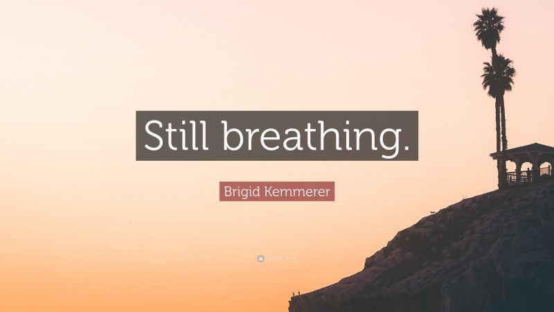 Brigid Kemmerer Quote: “Still breathing.”