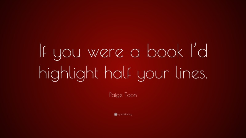 Paige Toon Quote: “If you were a book I’d highlight half your lines.”