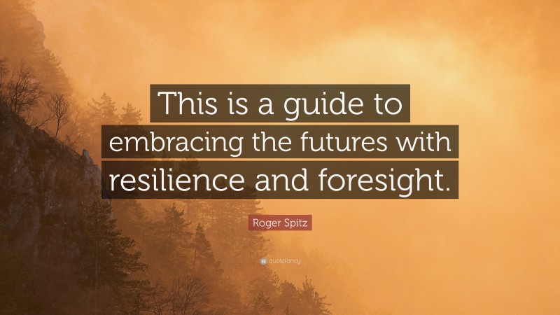 Roger Spitz Quote: “This is a guide to embracing the futures with resilience and foresight.”
