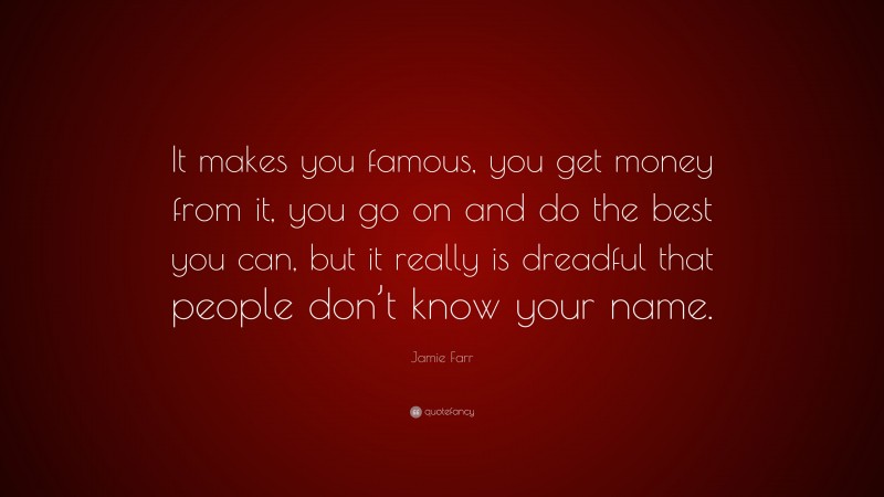 Jamie Farr Quote: “It makes you famous, you get money from it, you go on and do the best you can, but it really is dreadful that people don’t know your name.”