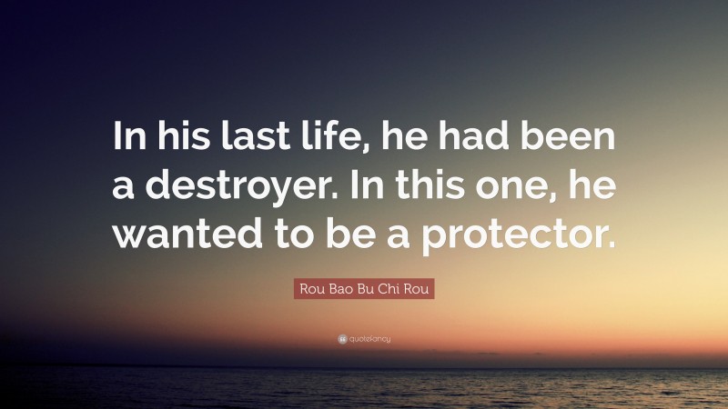 Rou Bao Bu Chi Rou Quote: “In his last life, he had been a destroyer. In this one, he wanted to be a protector.”
