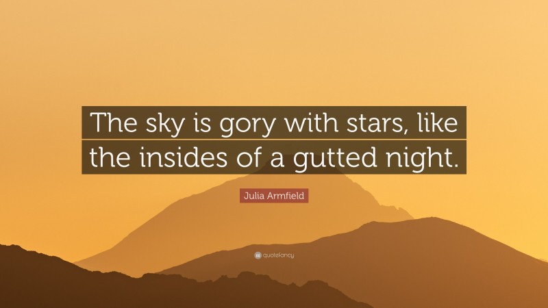 Julia Armfield Quote: “The sky is gory with stars, like the insides of a gutted night.”